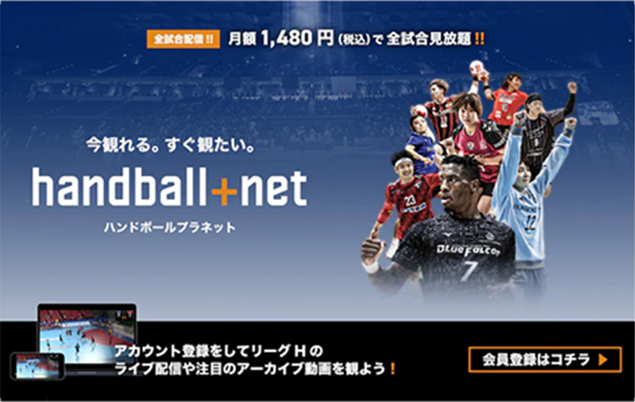 全試合配信！！月額1480円(税込)で全試合見放題！！今観れる。すぐ観たい。handball+net（ハンドボールプラスネット）